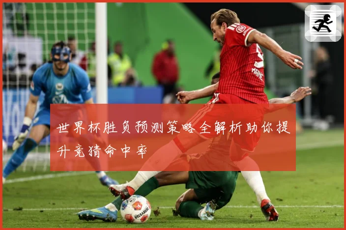 世界杯胜负预测策略全解析助你提升竞猜命中率