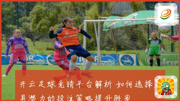开云足球竞猜平台解析 如何选择最具潜力的投注策略提升胜率