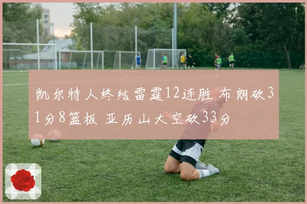 凯尔特人终结雷霆12连胜 布朗砍31分8篮板 亚历山大空砍33分