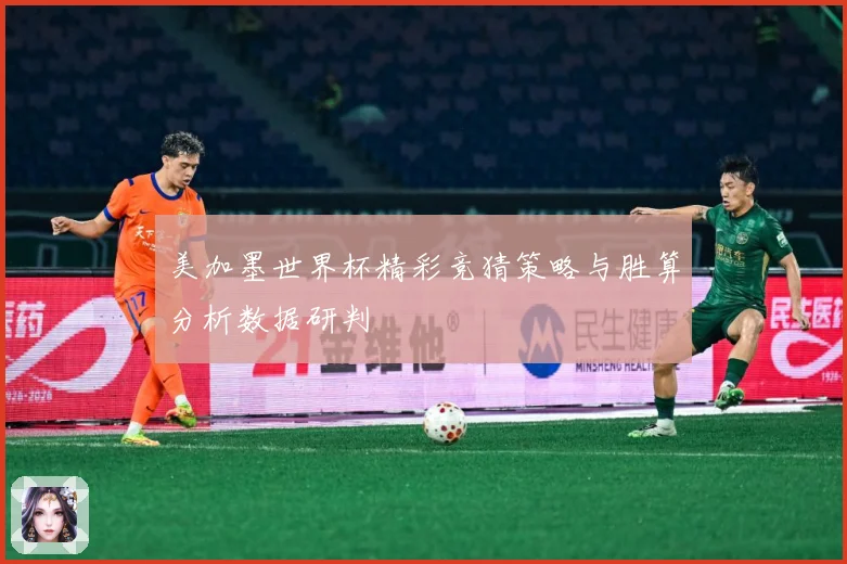 美加墨世界杯精彩竞猜策略与胜算分析数据研判