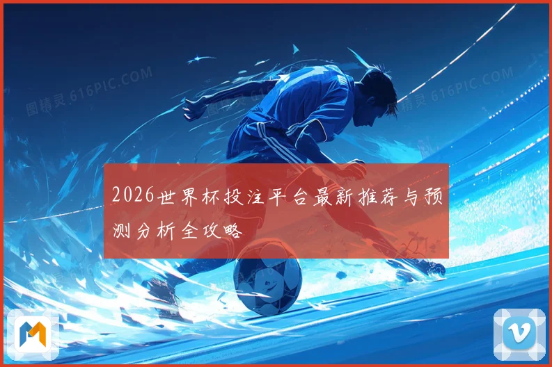 2026世界杯投注平台最新推荐与预测分析全攻略