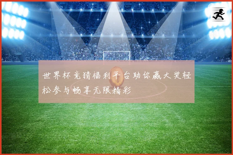 世界杯竞猜福利平台助你赢大奖轻松参与畅享无限精彩