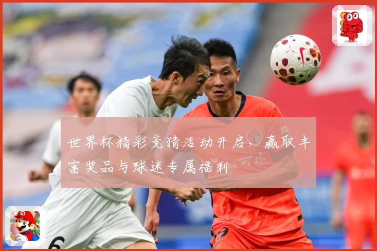 世界杯精彩竞猜活动开启，赢取丰富奖品与球迷专属福利
