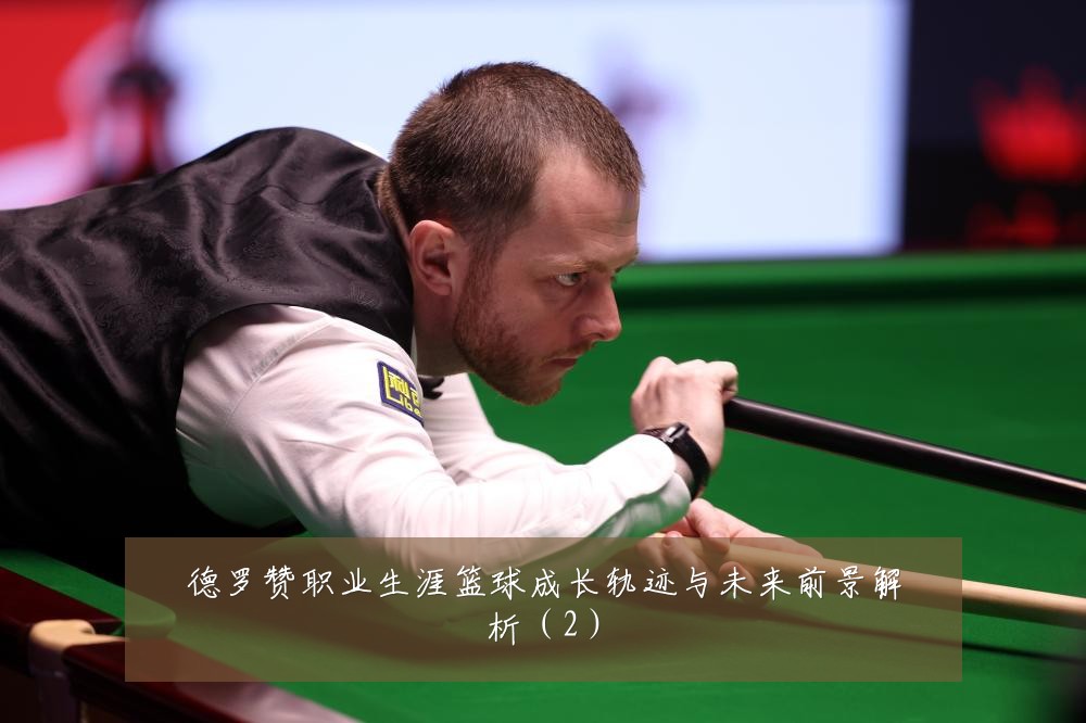 德罗赞职业生涯篮球成长轨迹与未来前景解析（2）