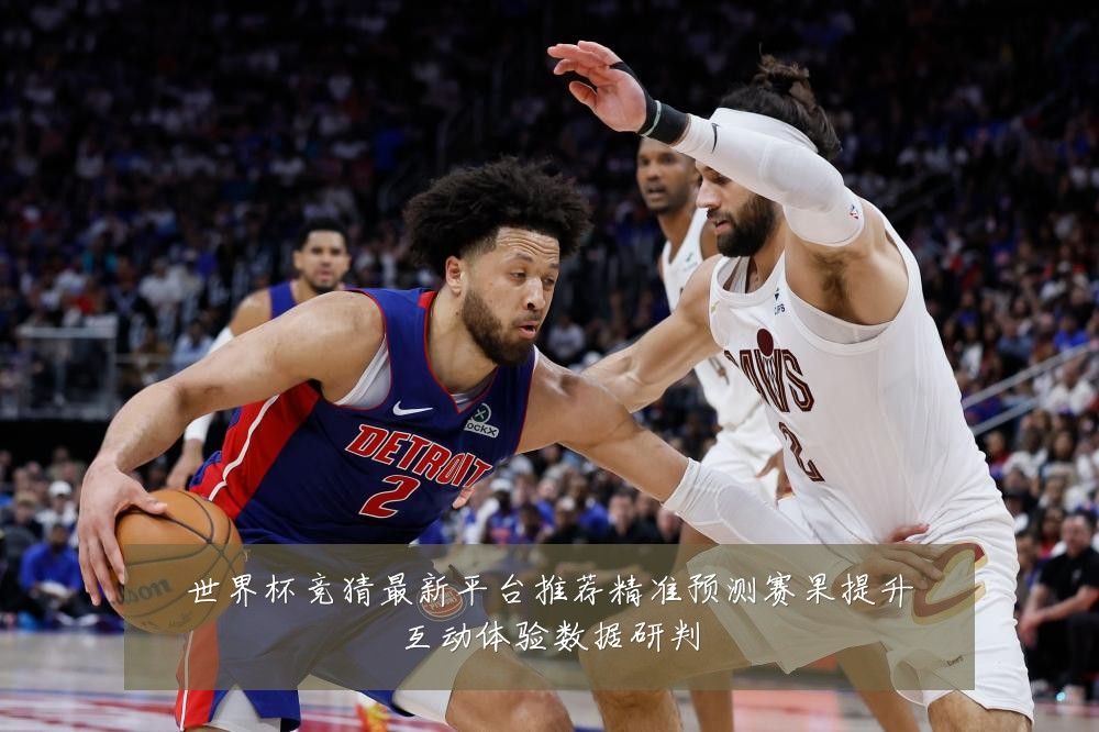 世界杯竞猜最新平台推荐精准预测赛果提升互动体验数据研判