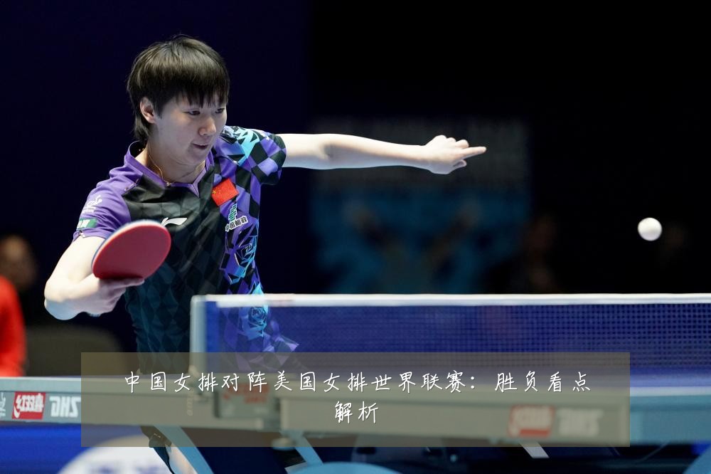 中国女排对阵美国女排世界联赛：胜负看点解析